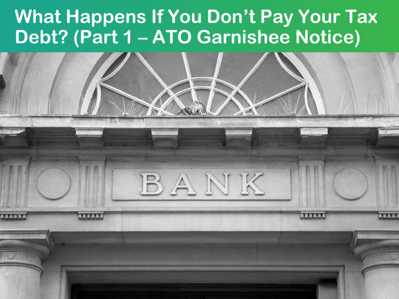 What Happens If You Don’t Pay Your Tax Debt? (Part 1 – ATO Garnishee Notice)