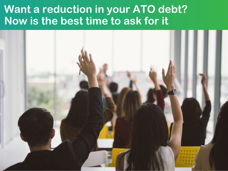 Want a reduction in your ATO debt?  Now is the best time to ask for it
